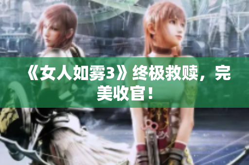 《女人如雾3》终极救赎，完美收官！