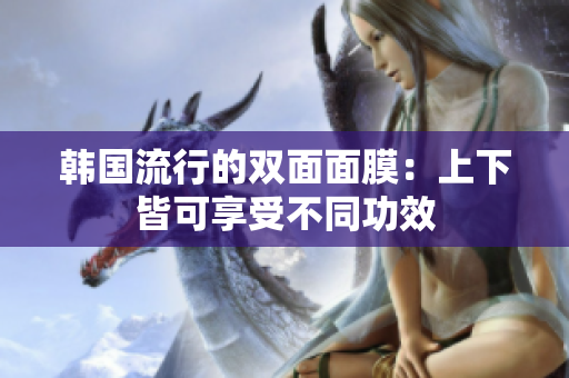 韩国流行的双面面膜：上下皆可享受不同功效