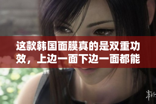 这款韩国面膜真的是双重功效，上边一面下边一面都能用！