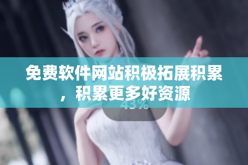 免费软件网站积极拓展积累，积累更多好资源