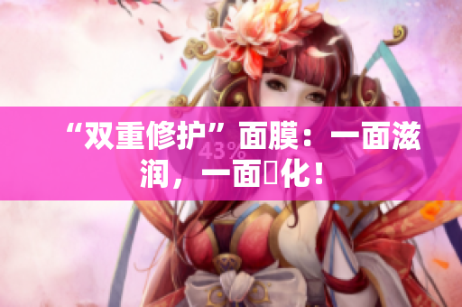 “双重修护”面膜：一面滋润，一面淨化！