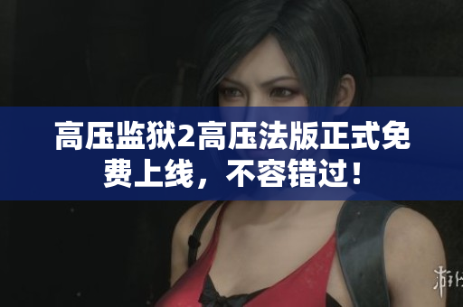 高压监狱2高压法版正式免费上线，不容错过！