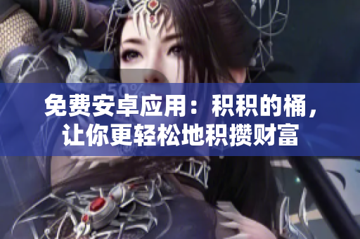 免费安卓应用：积积的桶，让你更轻松地积攒财富