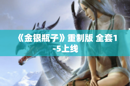 《金银瓶子》重制版 全套1-5上线