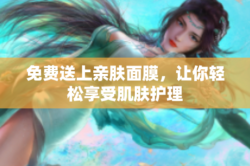 免费送上亲肤面膜，让你轻松享受肌肤护理