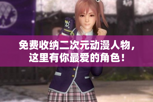 免费收纳二次元动漫人物，这里有你最爱的角色！