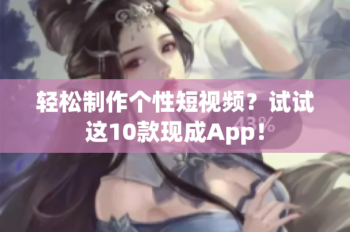 轻松制作个性短视频？试试这10款现成App！