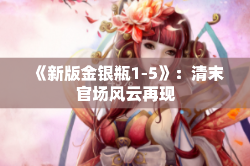 《新版金银瓶1-5》：清末官场风云再现