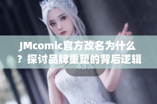 JMcomic官方改名为什么？探讨品牌重塑的背后逻辑