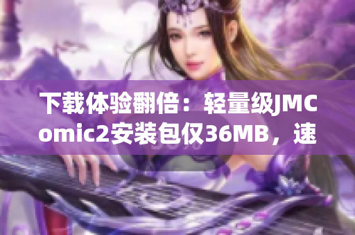 下载体验翻倍：轻量级JMComic2安装包仅36MB，速度超快！