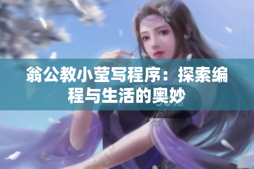 翁公教小莹写程序：探索编程与生活的奥妙