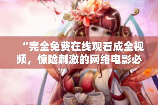 “完全免费在线观看成全视频，惊险刺激的网络电影必看！”