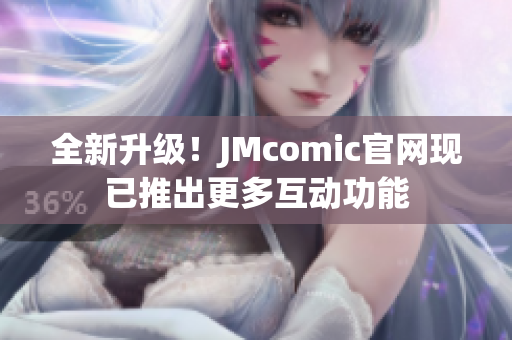 全新升级！JMcomic官网现已推出更多互动功能