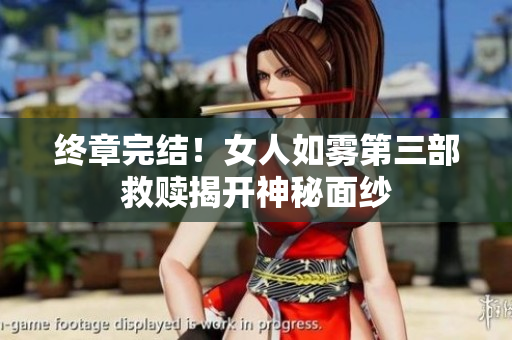 终章完结！女人如雾第三部救赎揭开神秘面纱