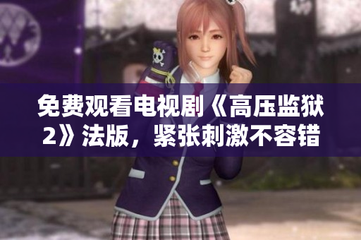 免费观看电视剧《高压监狱2》法版，紧张刺激不容错过！