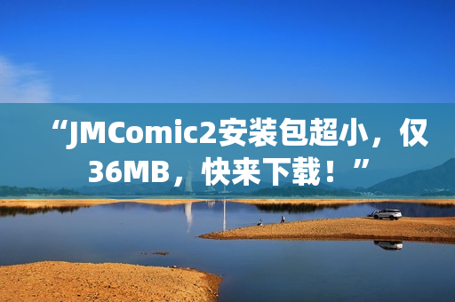 “JMComic2安装包超小，仅36MB，快来下载！”