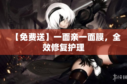 【免费送】一面亲一面膜，全效修复护理