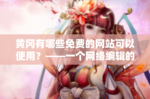 黄冈有哪些免费的网站可以使用？——一个网络编辑的分享