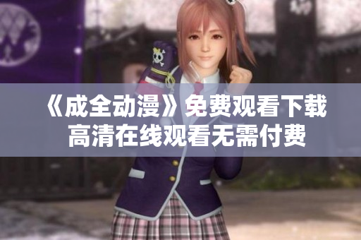 《成全动漫》免费观看下载  高清在线观看无需付费