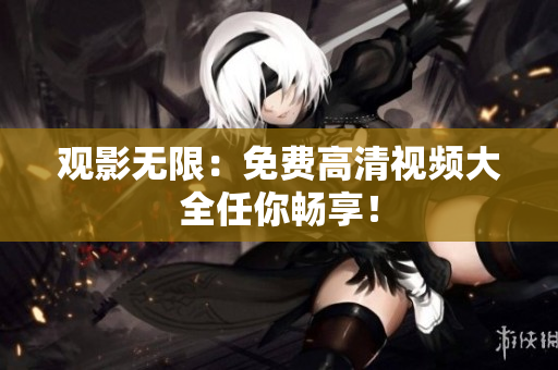 观影无限：免费高清视频大全任你畅享！