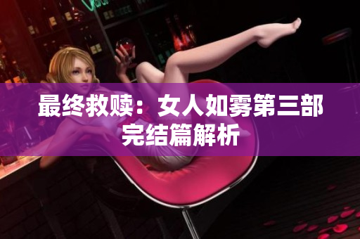 最终救赎：女人如雾第三部完结篇解析