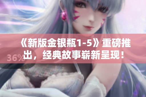 《新版金银瓶1-5》重磅推出，经典故事崭新呈现！