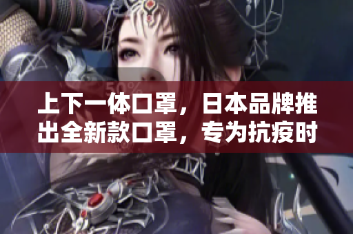 上下一体口罩，日本品牌推出全新款口罩，专为抗疫时代设计