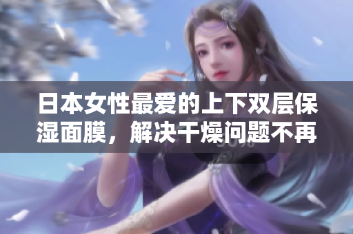 日本女性最爱的上下双层保湿面膜，解决干燥问题不再愁。