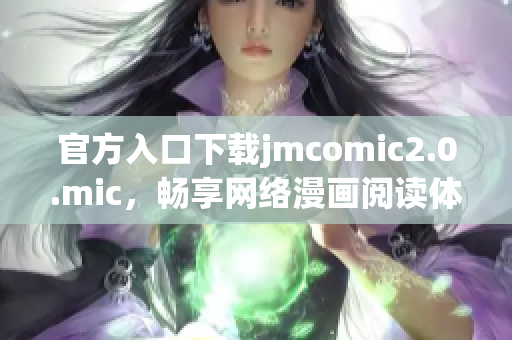 官方入口下载jmcomic2.0.mic，畅享网络漫画阅读体验