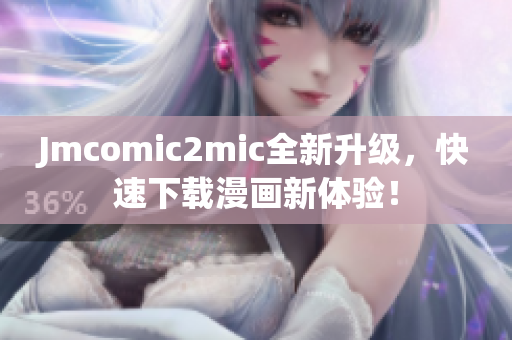 Jmcomic2mic全新升级，快速下载漫画新体验！