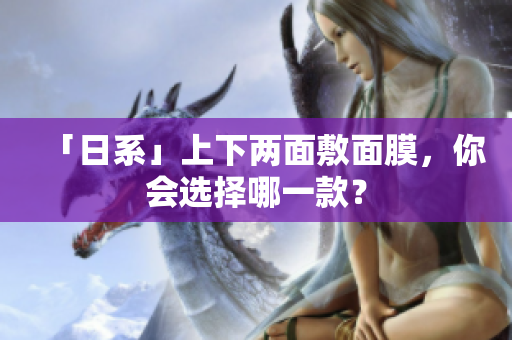 「日系」上下两面敷面膜，你会选择哪一款？