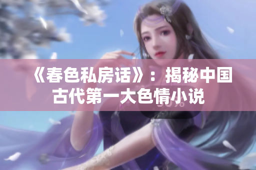 《春色私房话》：揭秘中国古代第一大色情小说