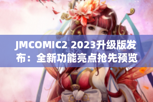 JMCOMIC2 2023升级版发布：全新功能亮点抢先预览