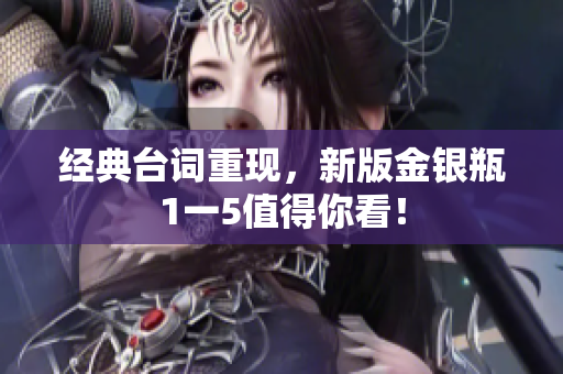经典台词重现，新版金银瓶1一5值得你看！