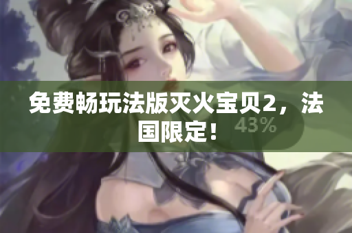 免费畅玩法版灭火宝贝2，法国限定！