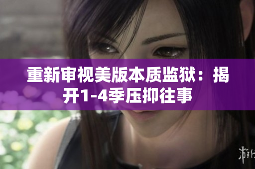 重新审视美版本质监狱：揭开1-4季压抑往事