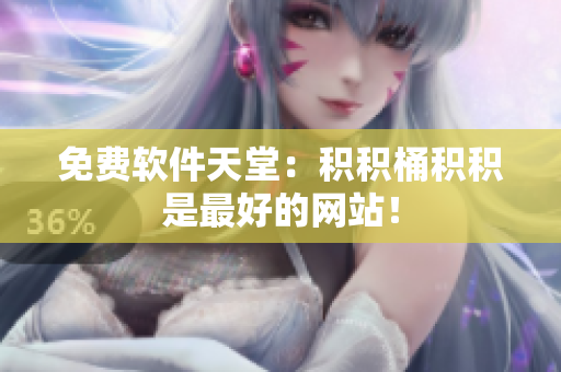 免费软件天堂：积积桶积积是最好的网站！