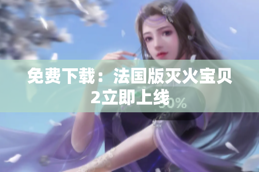 免费下载：法国版灭火宝贝2立即上线