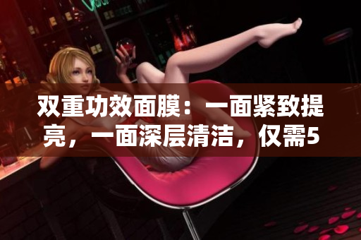 双重功效面膜：一面紧致提亮，一面深层清洁，仅需53分钟