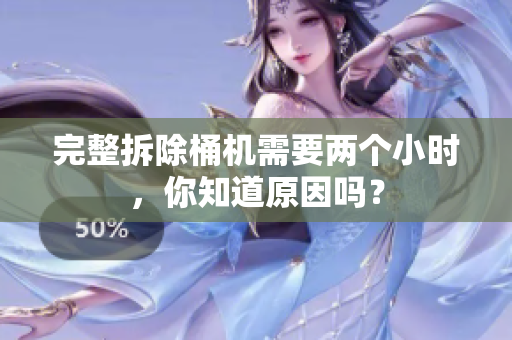 完整拆除桶机需要两个小时，你知道原因吗？
