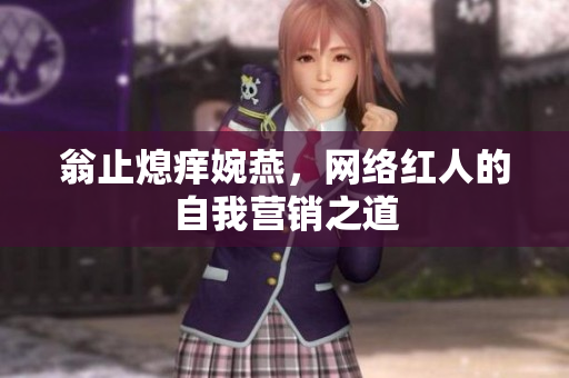 翁止熄痒婉燕，网络红人的自我营销之道
