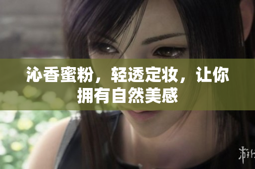 沁香蜜粉，轻透定妆，让你拥有自然美感