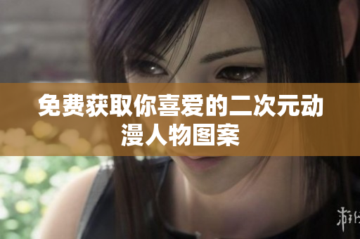 免费获取你喜爱的二次元动漫人物图案