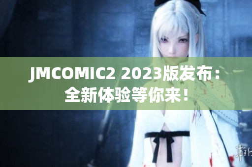 JMCOMIC2 2023版发布：全新体验等你来！