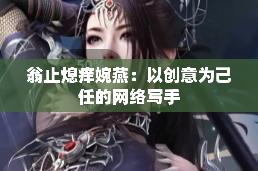 翁止熄痒婉燕：以创意为己任的网络写手