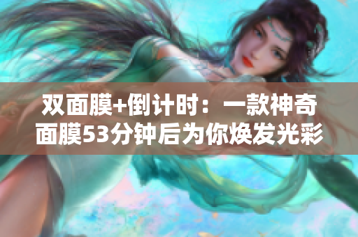 双面膜+倒计时：一款神奇面膜53分钟后为你焕发光彩！