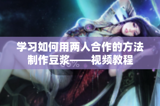 学习如何用两人合作的方法制作豆浆——视频教程