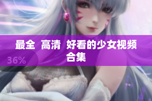 最全  高清  好看的少女视频合集