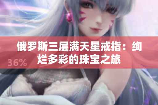 俄罗斯三层满天星戒指：绚烂多彩的珠宝之旅