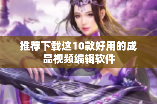 推荐下载这10款好用的成品视频编辑软件